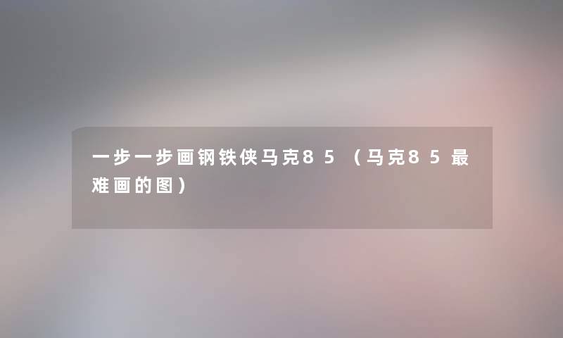 一步一步画钢铁侠马克85(马克85难画的图) 一步一步画钢铁侠马克85(马克85难画的图)