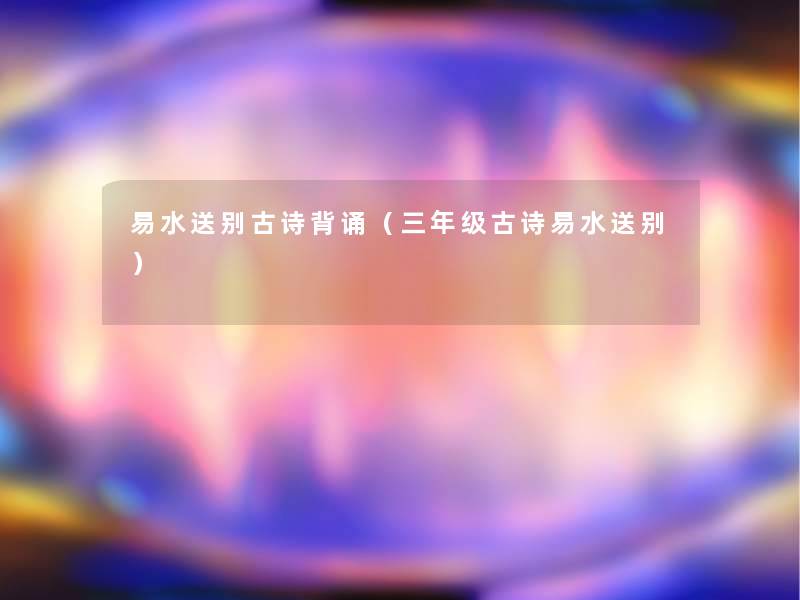 易水送别古诗背诵(三年级古诗易水送别) 易水送别古诗背诵(三年级古诗易水送别)