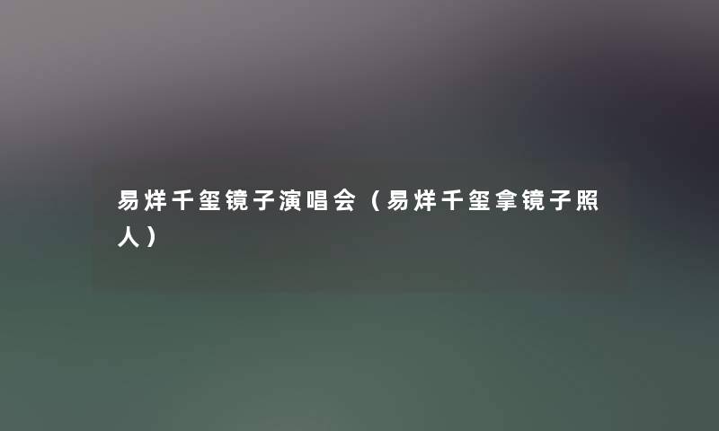 易烊千玺镜子演唱会（易烊千玺拿镜子照人）