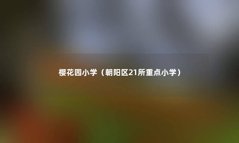 樱花园小学(朝阳区21所重点小学) 樱花园小学(朝阳区21所重点小学)