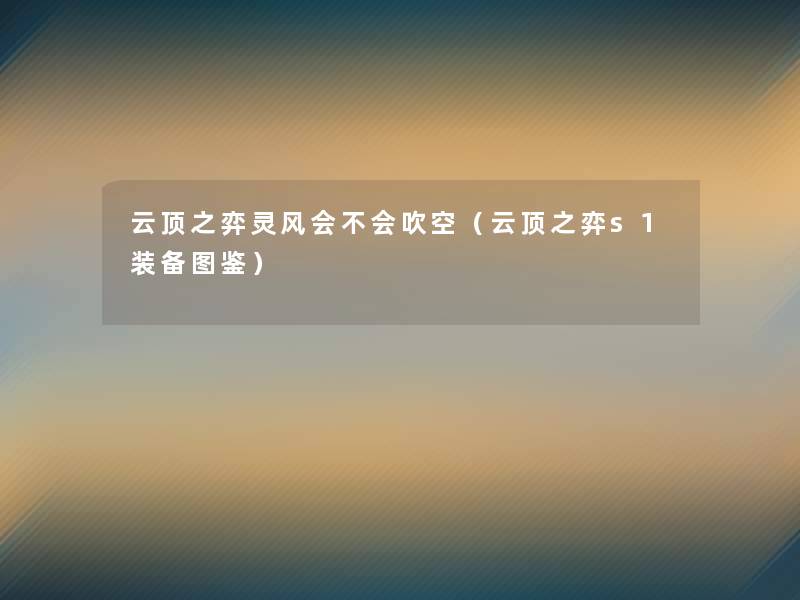 云顶之弈灵风会不会吹空(云顶之弈s1装备讲解) 云顶之弈灵风会不会吹空(云顶之弈s1装备讲解)