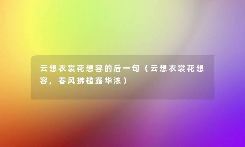 云想衣裳花想容的后一句(云想衣裳花想容,春风拂槛露华浓) 云想衣裳花想容的后一句(云想衣裳花想容,春风拂槛露华浓)