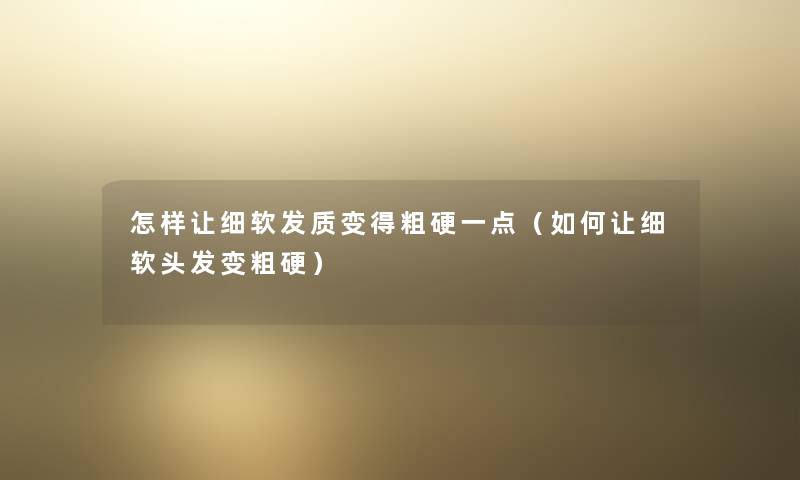 怎样让细软发质变得粗硬一点(如何让细软头发变粗硬) 怎样让细软发质变得粗硬一点(如何让细软头发变粗硬)