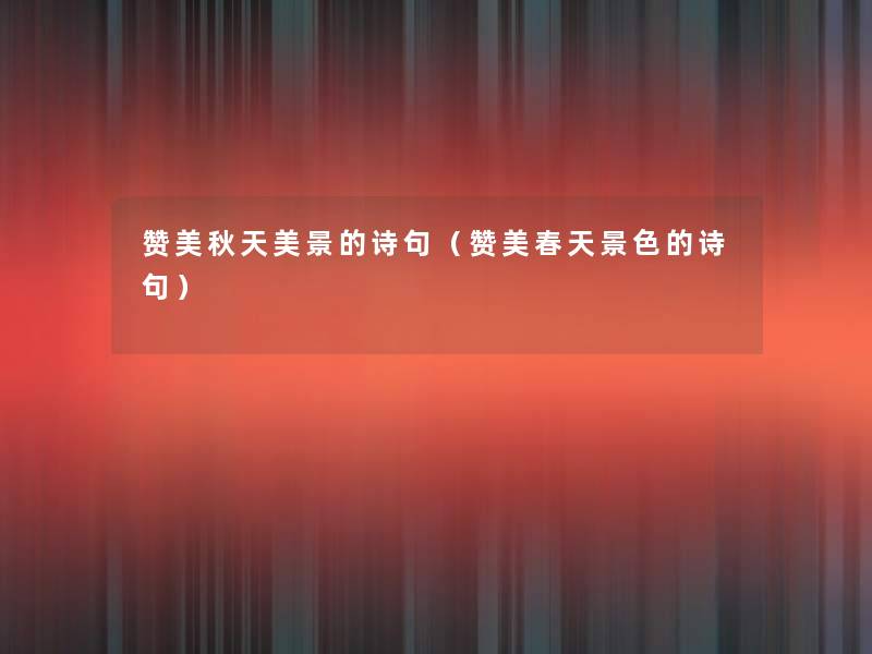 赞美秋天美景的诗句(赞美春天景色的诗句) 赞美秋天美景的诗句(赞美春天景色的诗句)