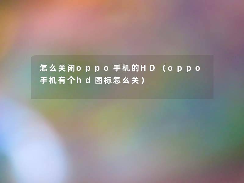 怎么关闭oppo手机的HD(oppo手机有个hd图标怎么关) 怎么关闭oppo手机的HD(oppo手机有个hd图标怎么关)