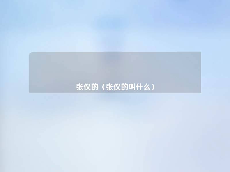 张仪的(张仪的叫什么) 张仪的(张仪的叫什么)