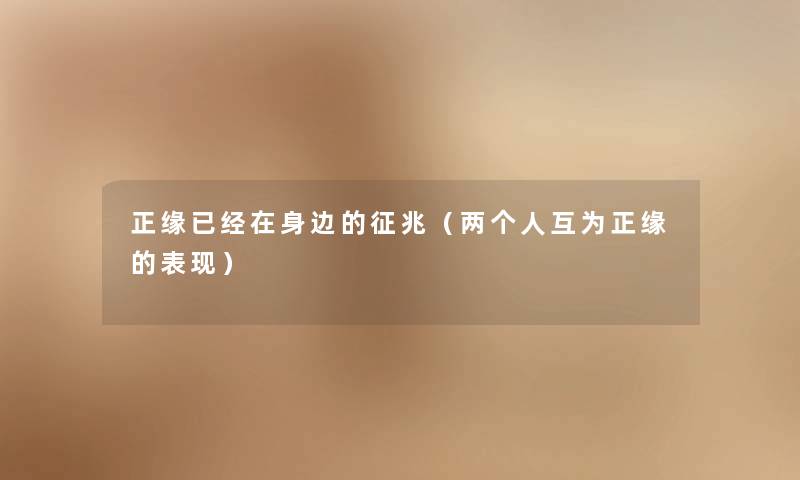 正缘已经在身边的征兆（两个人互为正缘的表现）