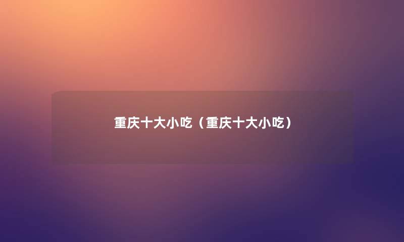 重庆一些小吃(重庆一些小吃) 重庆一些小吃(重庆一些小吃)