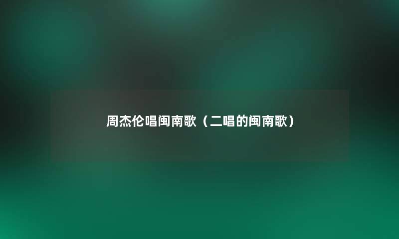 周杰伦唱闽南歌(二唱的闽南歌) 周杰伦唱闽南歌(二唱的闽南歌)