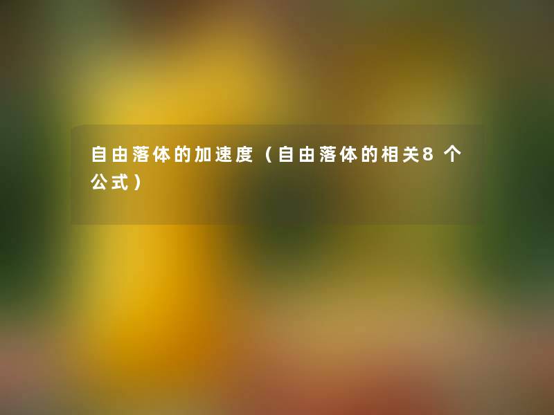 自由落体的加速度(自由落体的相关8个公式) 自由落体的加速度(自由落体的相关8个公式)