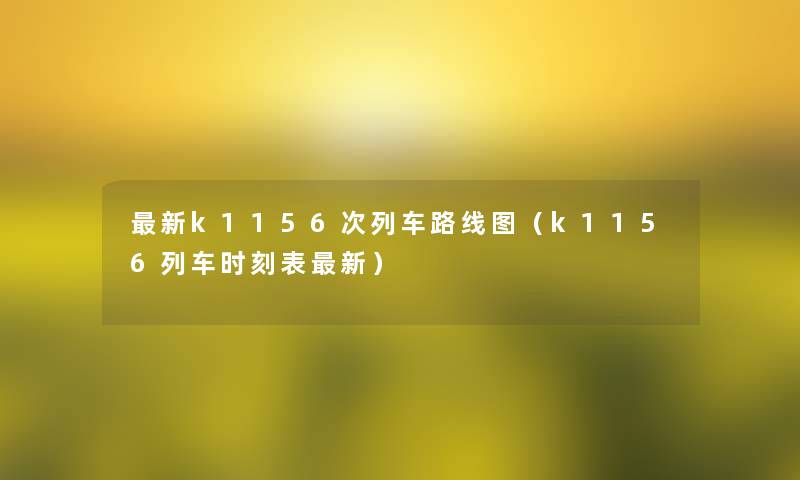 新k1156次列车路线图(k1156列车时刻表新) 新k1156次列车路线图(k1156列车时刻表新)