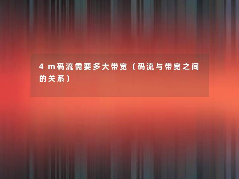 4m码流需要多大带宽(码流与带宽之间的关系) 4m码流需要多大带宽(码流与带宽之间的关系)