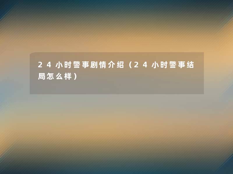 24小时警事剧情介绍(24小时警事结局怎么样) 24小时警事剧情介绍(24小时警事结局怎么样)