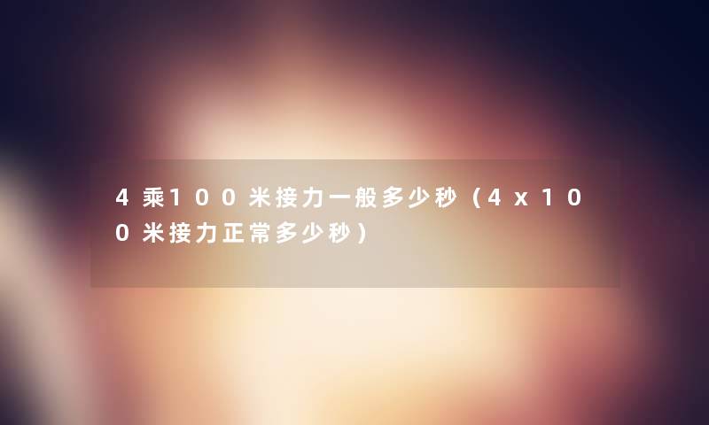 4乘100米接力一般多少秒(4x100米接力正常多少秒) 4乘100米接力一般多少秒(4x100米接力正常多少秒)