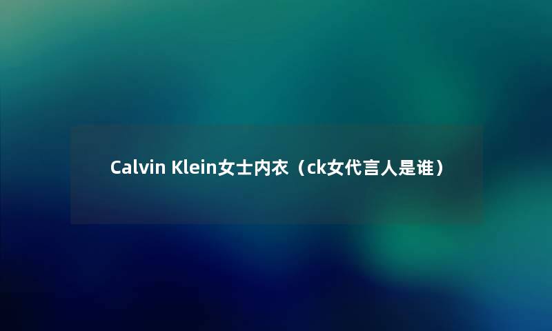 Calvin Klein女士内衣(ck女代言人是谁) Calvin Klein女士内衣(ck女代言人是谁)