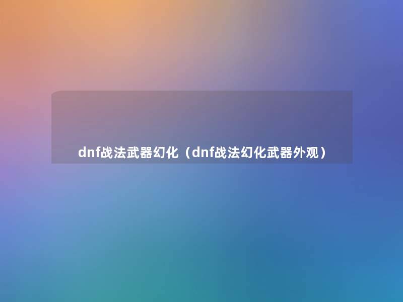 dnf战法武器幻化(dnf战法幻化武器外观) dnf战法武器幻化(dnf战法幻化武器外观)