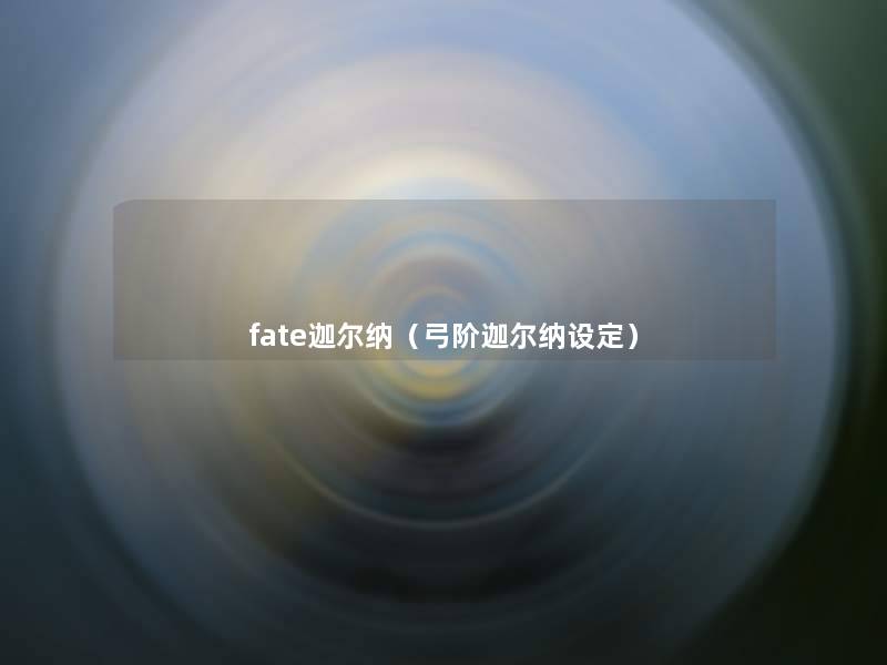 fate迦尔纳(弓阶迦尔纳设定) fate迦尔纳(弓阶迦尔纳设定)