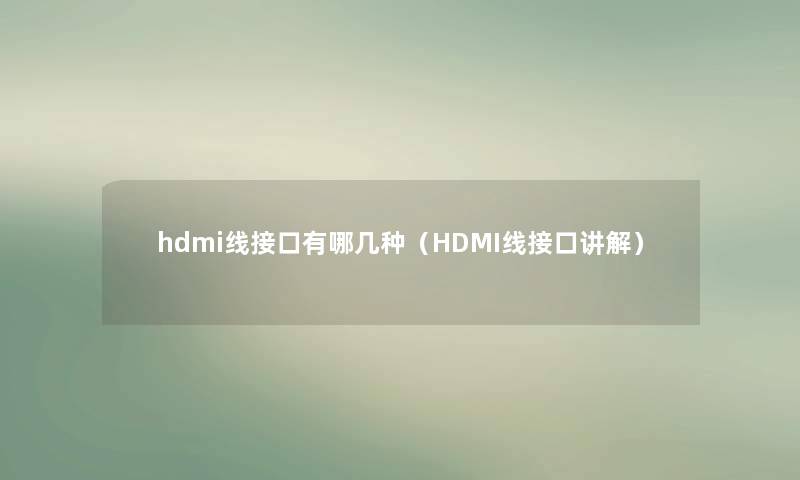 hdmi线接口有哪几种(HDMI线接口讲解) hdmi线接口有哪几种(HDMI线接口讲解)