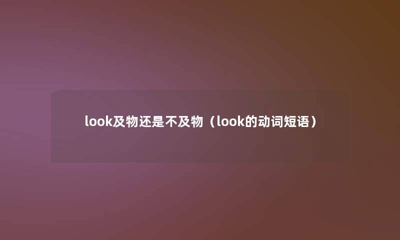 look及物还是不及物(look的动词短语) look及物还是不及物(look的动词短语)