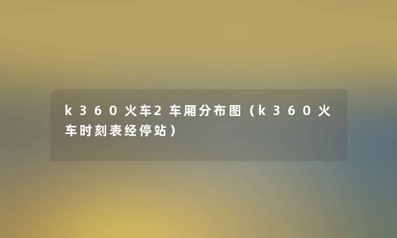 k360火车2车厢分布图(k360火车时刻表经停站) k360火车2车厢分布图(k360火车时刻表经停站)