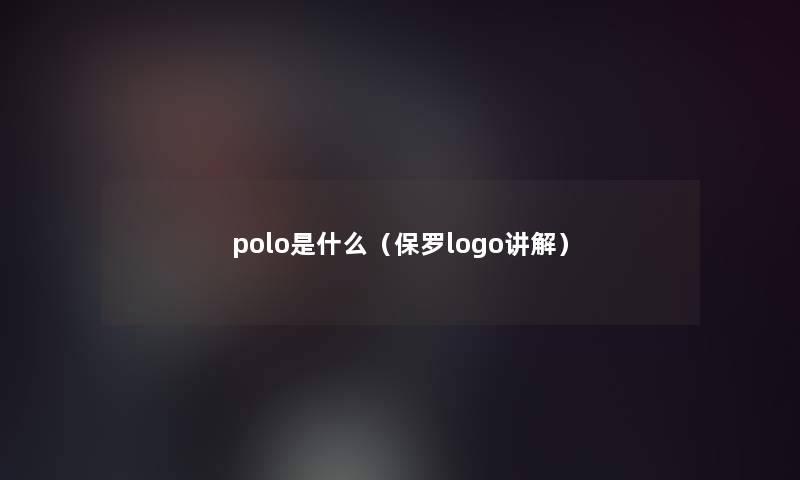 polo是什么(保罗logo讲解) polo是什么(保罗logo讲解)