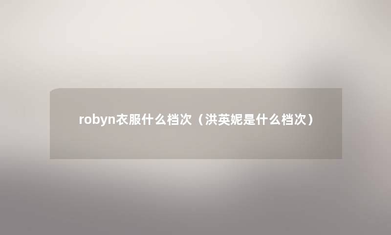 robyn衣服什么档次(洪英妮是什么档次) robyn衣服什么档次(洪英妮是什么档次)