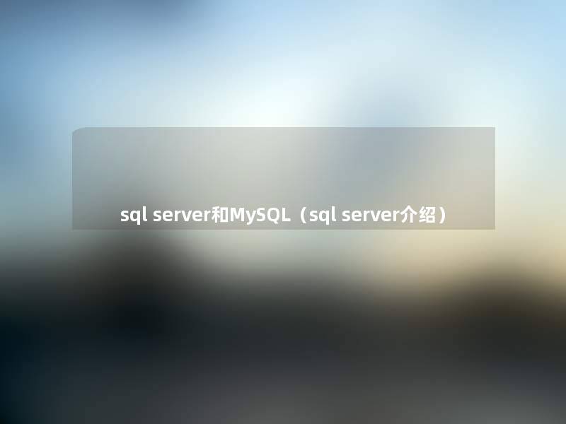 sql server和MySQL(sql server介绍) sql server和MySQL(sql server介绍)