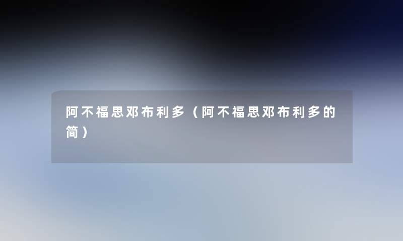 阿不福思邓布利多(阿不福思邓布利多的简) 阿不福思邓布利多(阿不福思邓布利多的简)