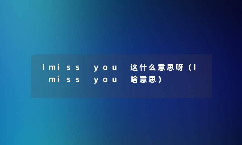 Ⅰmiss you 这什么意思呀（I miss you 啥意思）
