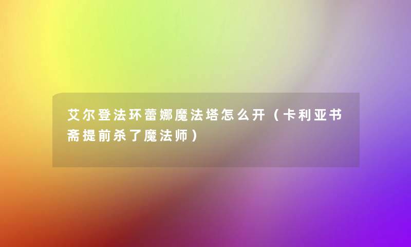 艾尔登法环蕾娜魔法塔怎么开(卡利亚书斋提前杀了魔法师) 艾尔登法环蕾娜魔法塔怎么开(卡利亚书斋提前杀了魔法师)