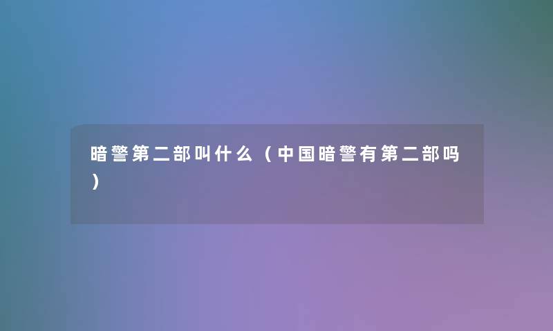 暗警第二部叫什么(中国暗警有第二部吗) 暗警第二部叫什么(中国暗警有第二部吗)