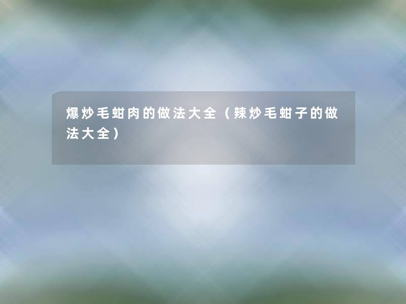 爆炒毛蚶肉的做法大全(辣炒毛蚶子的做法大全) 爆炒毛蚶肉的做法大全(辣炒毛蚶子的做法大全)