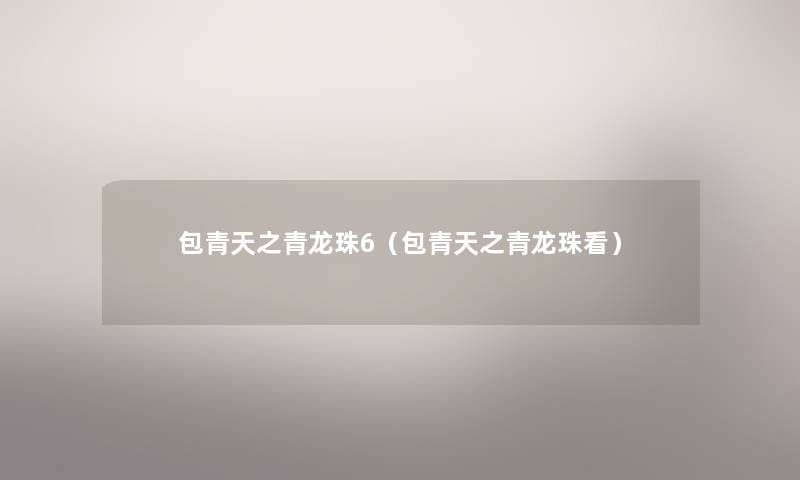 包青天之青龙珠6(包青天之青龙珠看) 包青天之青龙珠6(包青天之青龙珠看)