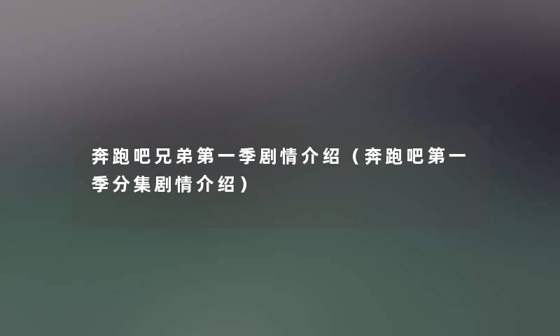 奔跑吧兄弟第一季剧情介绍(奔跑吧第一季分集剧情介绍) 奔跑吧兄弟第一季剧情介绍(奔跑吧第一季分集剧情介绍)