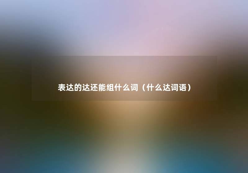 表达的达还能组什么词（什么达词语）