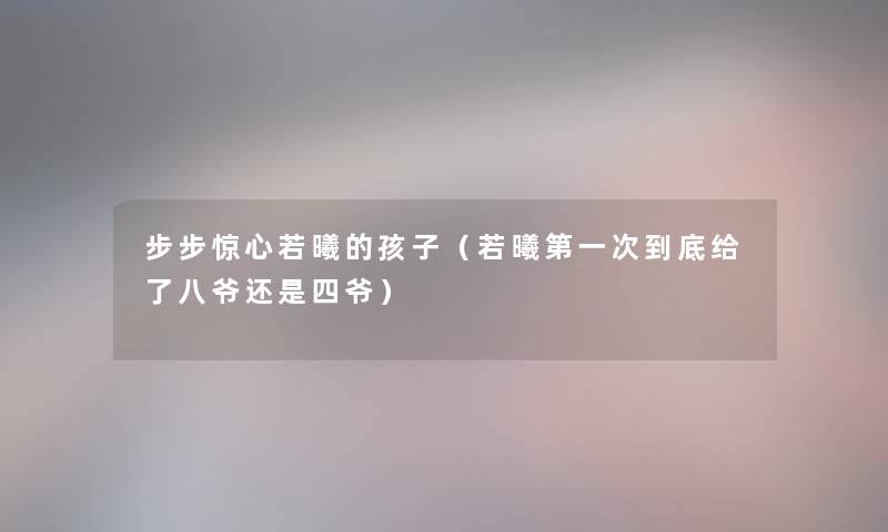 步步惊心若曦的孩子(若曦第一次到底给了八爷还是四爷) 步步惊心若曦的孩子(若曦第一次到底给了八爷还是四爷)