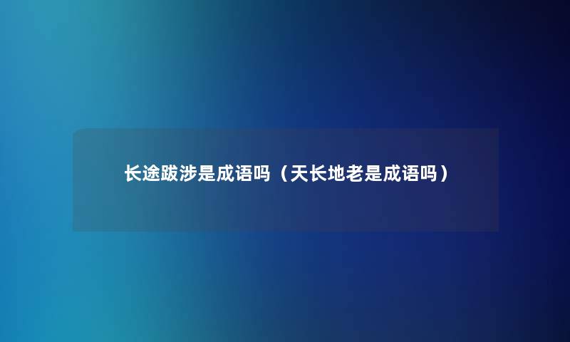 长途跋涉是成语吗(天长地老是成语吗) 长途跋涉是成语吗(天长地老是成语吗)
