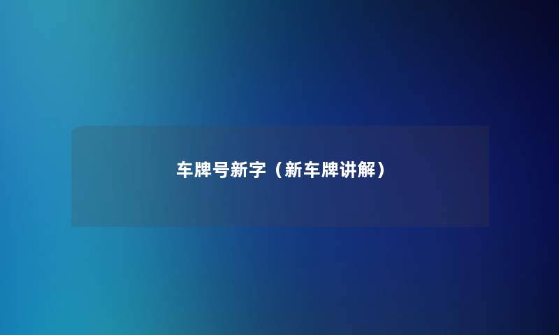 车牌号新字(新车牌讲解) 车牌号新字(新车牌讲解)