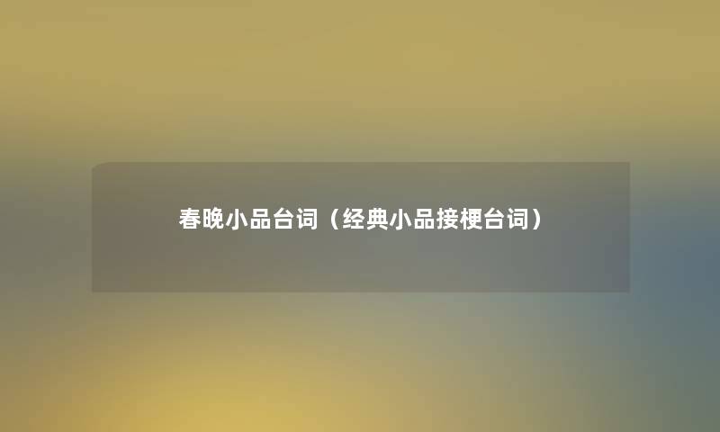 春晚小品台词(经典小品接梗台词) 春晚小品台词(经典小品接梗台词)