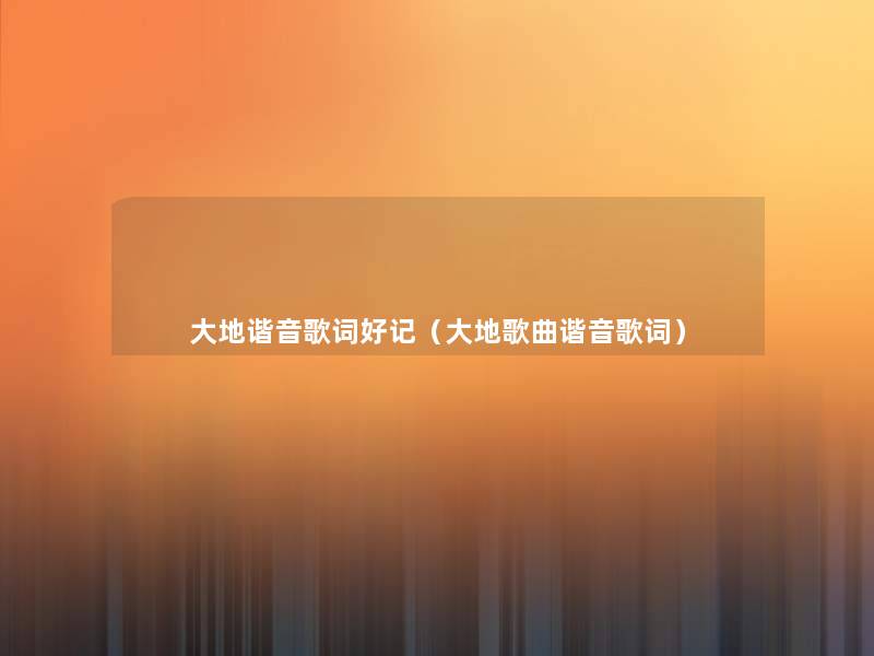 大地谐音歌词好记(大地歌曲谐音歌词) 大地谐音歌词好记(大地歌曲谐音歌词)