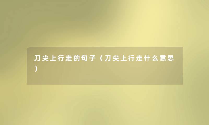 刀尖上行走的句子(刀尖上行走什么意思) 刀尖上行走的句子(刀尖上行走什么意思)