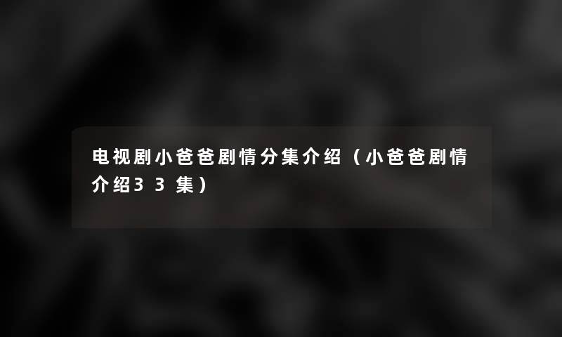 电视剧小爸爸剧情分集介绍(小爸爸剧情介绍33集) 电视剧小爸爸剧情分集介绍(小爸爸剧情介绍33集)