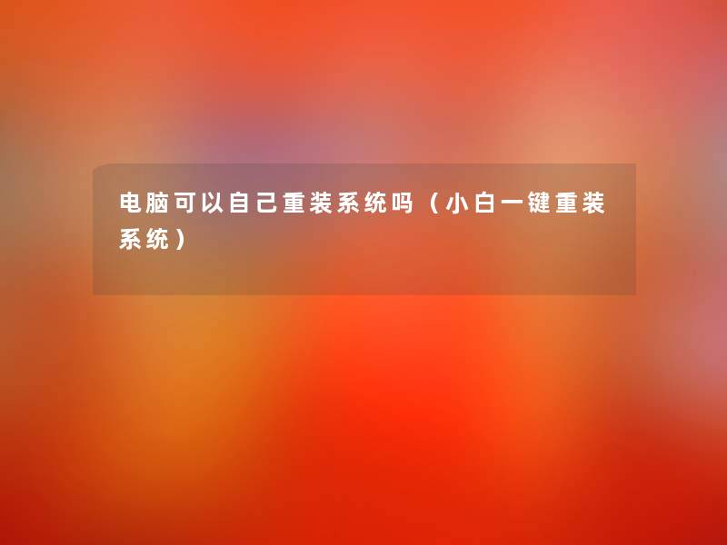 电脑可以自己重装系统吗（小白一键重装系统）