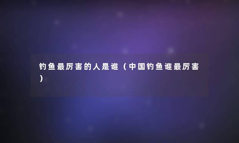 钓鱼厉害的人是谁（中国钓鱼谁厉害）