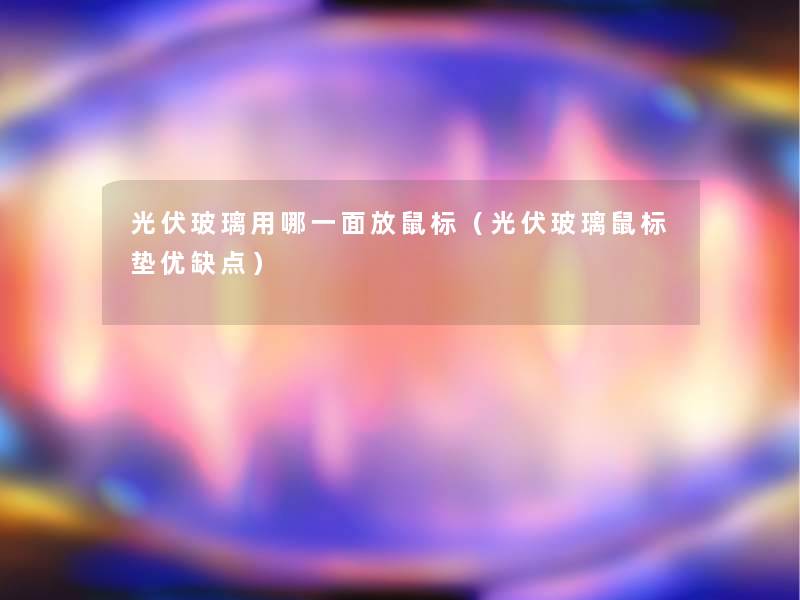 光伏玻璃用哪一面放鼠标(光伏玻璃鼠标垫优缺点) 光伏玻璃用哪一面放鼠标(光伏玻璃鼠标垫优缺点)