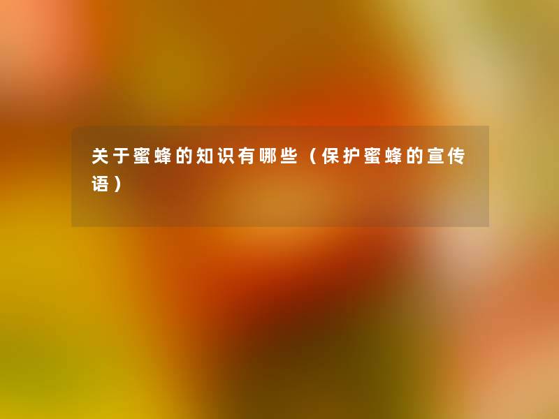 关于蜜蜂的有哪些(保护蜜蜂的宣传语) 关于蜜蜂的有哪些(保护蜜蜂的宣传语)