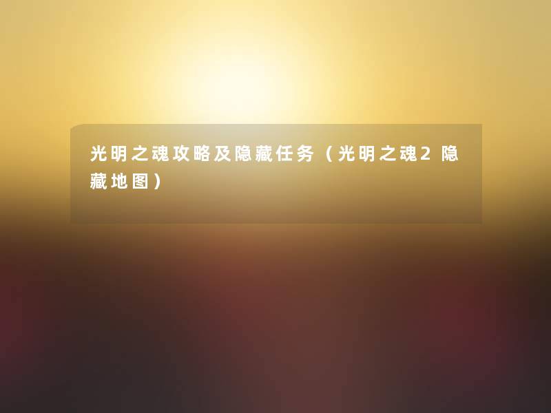 光明之魂攻略及隐藏任务（光明之魂2隐藏地图）