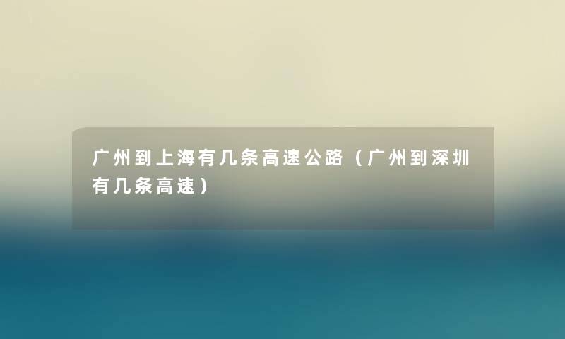 广州到上海有几条高速公路(广州到深圳有几条高速) 广州到上海有几条高速公路(广州到深圳有几条高速)