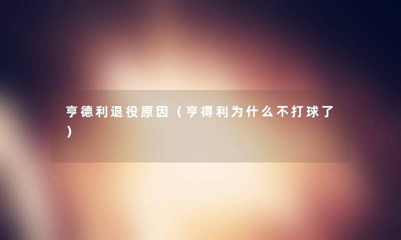 亨德利退役原因(亨得利为什么不打球了) 亨德利退役原因(亨得利为什么不打球了)