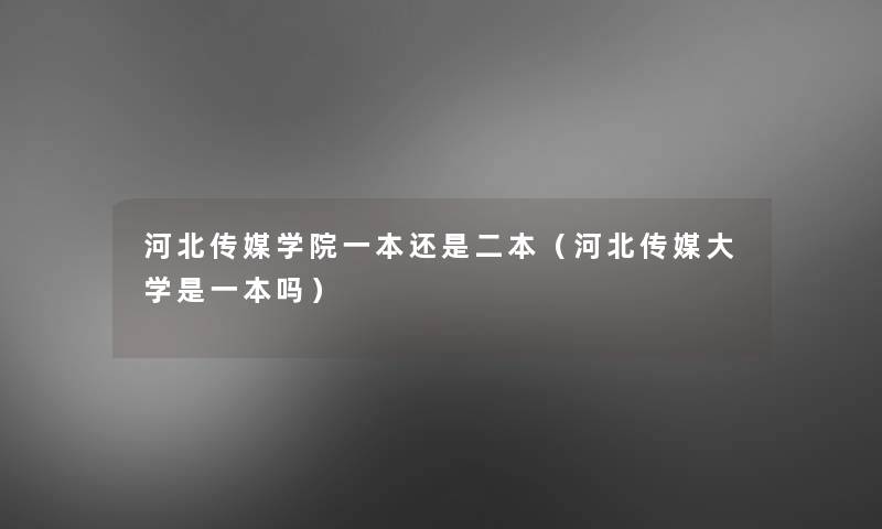河北传媒学院一本还是二本(河北传媒大学是一本吗) 河北传媒学院一本还是二本(河北传媒大学是一本吗)